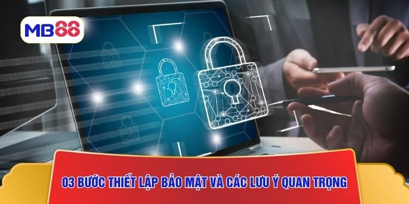 03 bước thiết lập bảo mật và các lưu ý quan trọng